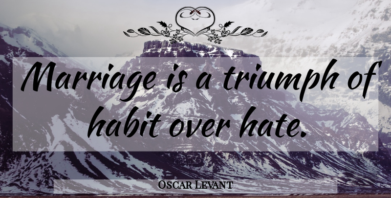 Oscar Levant Quote About Hate, Triumph, Habit: Marriage Is A Triumph Of...