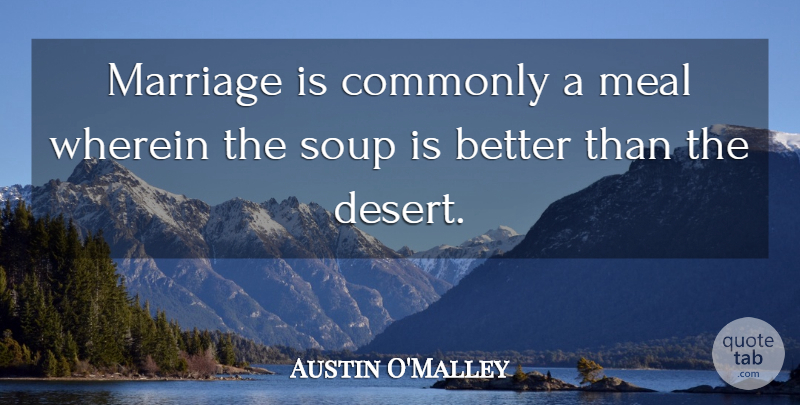 Austin O'Malley Quote About Marriage, Soup, Meals: Marriage Is Commonly A Meal...