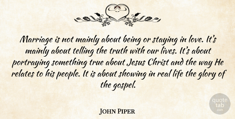 John Piper Quote About Jesus, Real, People: Marriage Is Not Mainly About...
