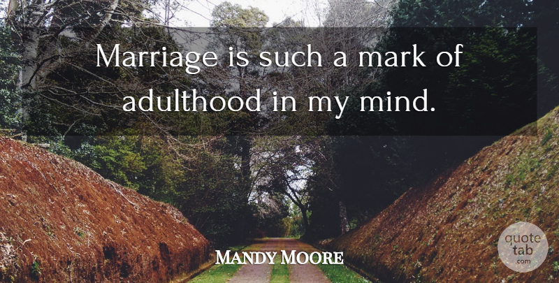 Mandy Moore Quote About Mind, Mark, Adulthood: Marriage Is Such A Mark...