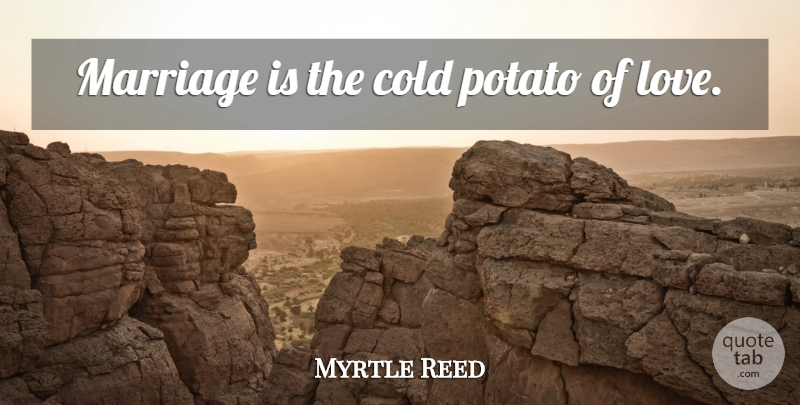 Myrtle Reed Quote About Potatoes, Cold: Marriage Is The Cold Potato...