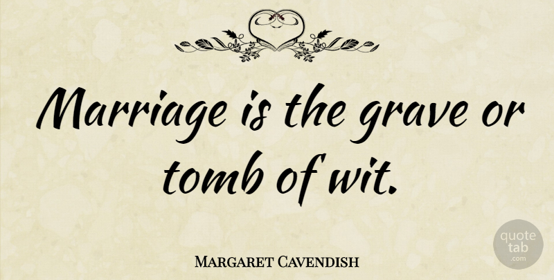 Margaret Cavendish Quote About Graves, Wit, Tombs: Marriage Is The Grave Or...