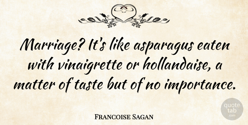 Francoise Sagan Quote About Matter, Taste, Asparagus: Marriage Its Like Asparagus Eaten...