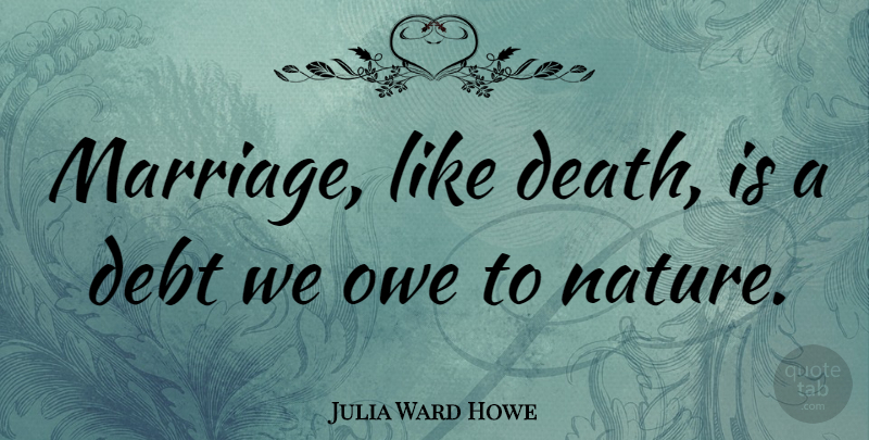 Julia Ward Howe Quote About Debt: Marriage Like Death Is A...