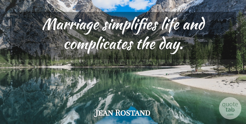 Jean Rostand Quote About Marriage, Simplify: Marriage Simplifies Life And Complicates...