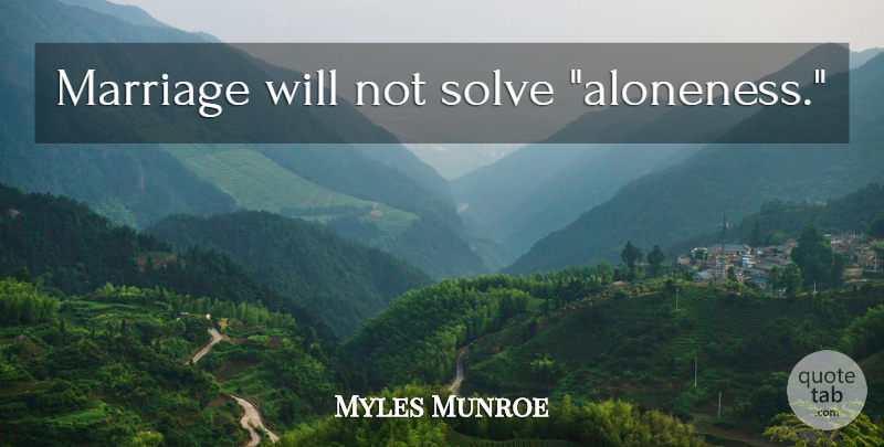 Myles Munroe Quote About Relationship, Marriage, Solve: Marriage Will Not Solve Aloneness...