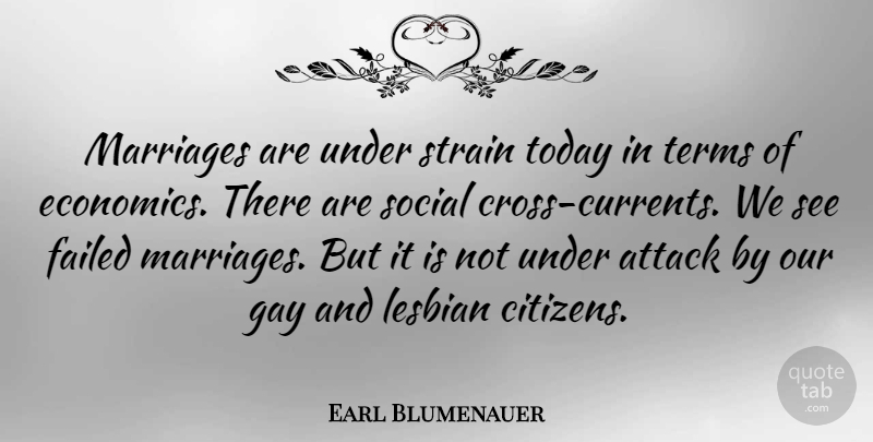 Earl Blumenauer Quote About Attack, Failed, Lesbian, Marriages, Social: Marriages Are Under Strain Today...