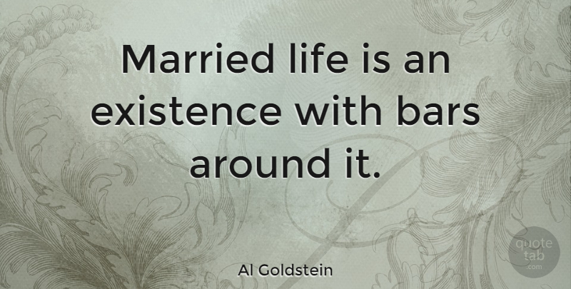 Al Goldstein Quote About Bars, Married, Life Is: Married Life Is An Existence...