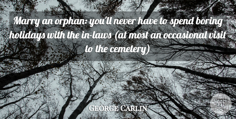 George Carlin Quote About Boring, Holidays, Marry, Occasional, Spend: Marry An Orphan Youll Never...