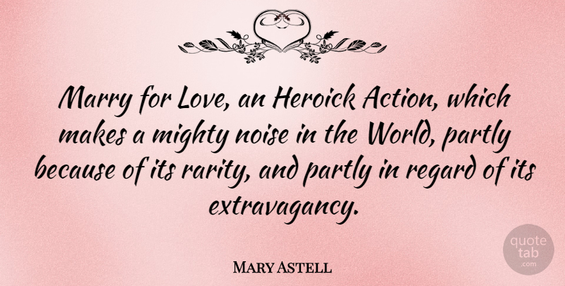 Mary Astell Quote About World, Noise, Action: Marry For Love An Heroick...