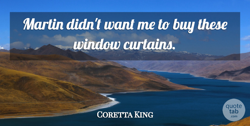 Coretta King Quote About Buy, Martin, Window: Martin Didnt Want Me To...