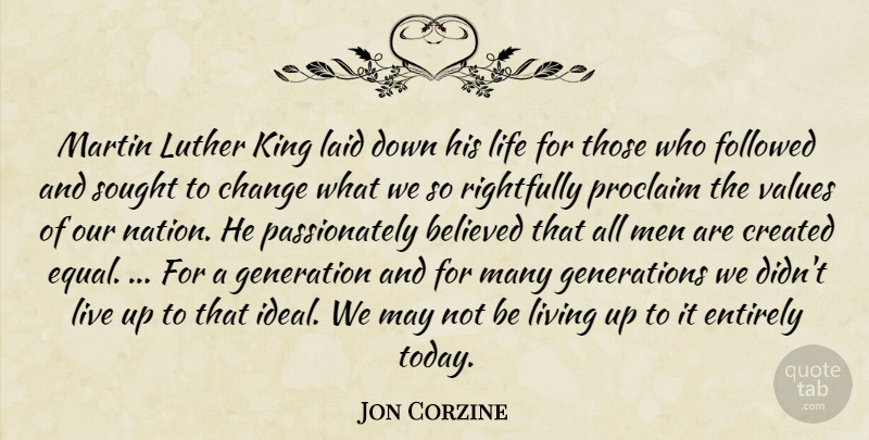 Jon Corzine Quote About Believed, Change, Created, Entirely, Followed: Martin Luther King Laid Down...