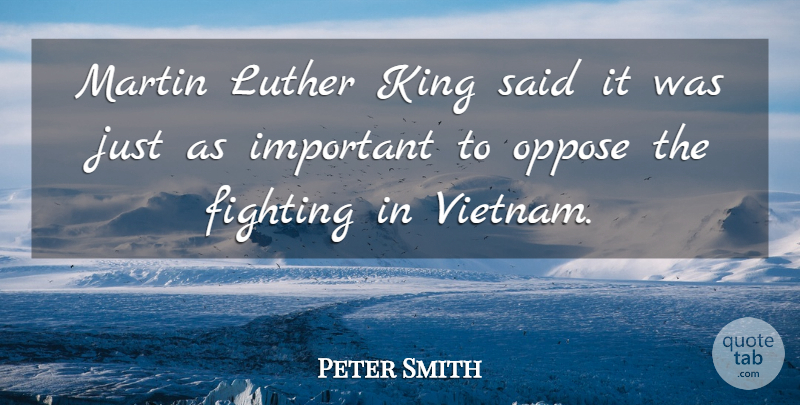 Peter Smith Quote About Fighting, King, Luther, Martin, Oppose: Martin Luther King Said It...