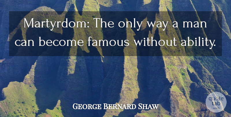 George Bernard Shaw Quote About Famous, Man: Martyrdom The Only Way A...