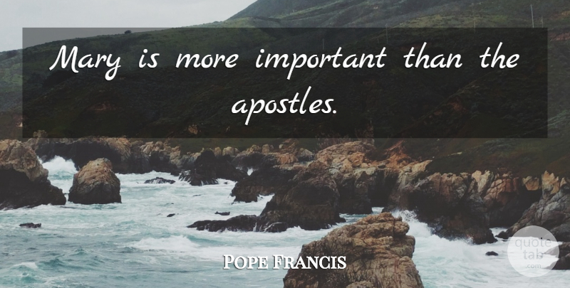Pope Francis Quote About Important, Mary, Spouse: Mary Is More Important Than...