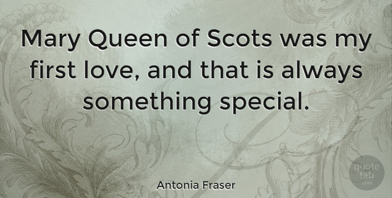 Antonia Fraser Quote About Queens, First Love, Special: Mary Queen Of Scots Was...
