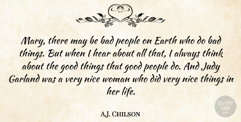 A.J. Chilson Quote About Bad, Earth, Garland, Good, Hear: Mary There May Be Bad...