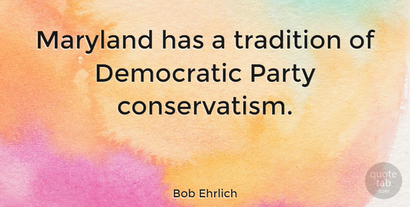 Bob Ehrlich Quote About Democratic, Maryland, Party, Tradition: Maryland Has A Tradition Of...