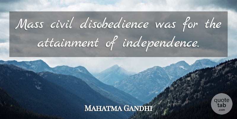 Mahatma Gandhi Quote About Independence, Mass, Attainment: Mass Civil Disobedience Was For...