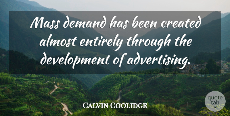 Calvin Coolidge Quote About Demand, Development, Advertising: Mass Demand Has Been Created...
