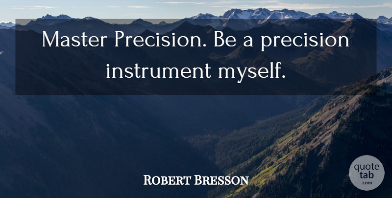 Robert Bresson Quote About Instruments, Masters, Precision: Master Precision Be A Precision...