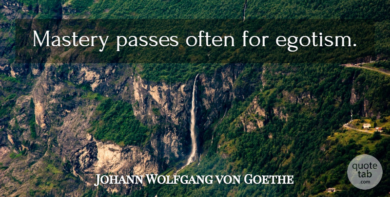 Johann Wolfgang von Goethe Quote About Mastery, Egotism: Mastery Passes Often For Egotism...