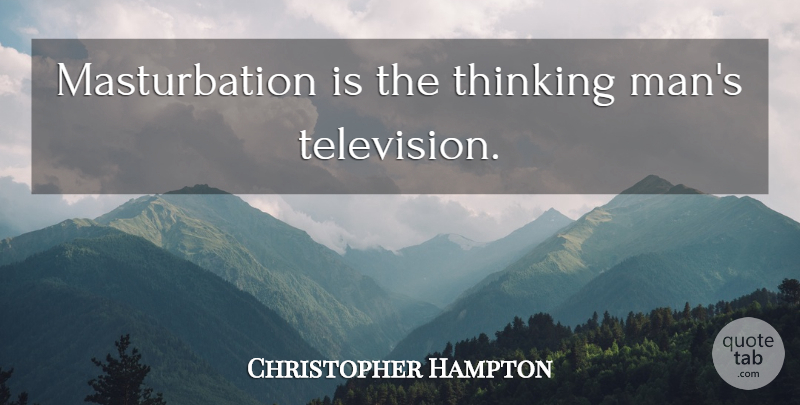 Christopher Hampton Quote About Men, Thinking, Television: Masturbation Is The Thinking Mans...