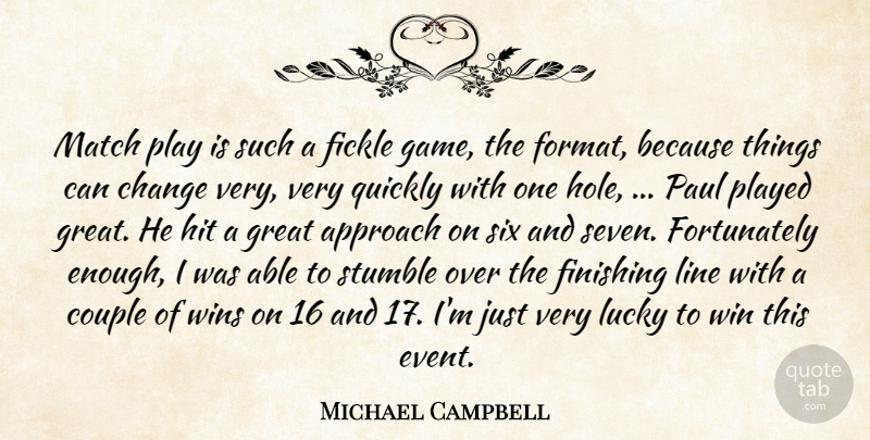 Michael Campbell Quote About Approach, Change, Couple, Fickle, Finishing: Match Play Is Such A...
