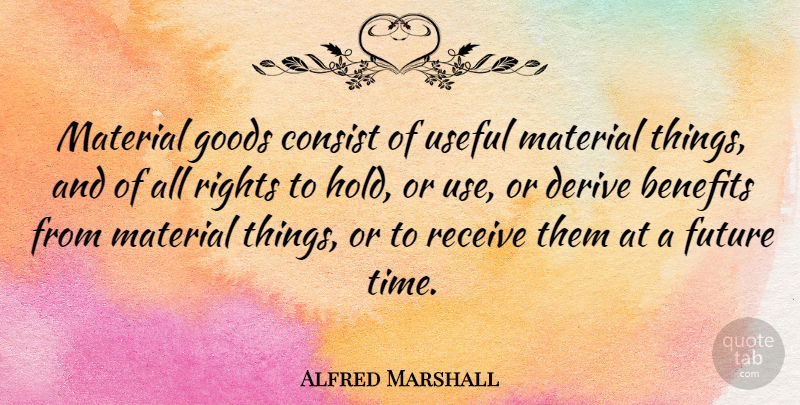 Alfred Marshall Quote About Rights, Use, Benefits: Material Goods Consist Of Useful...