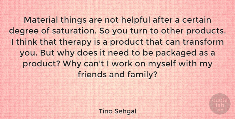 Tino Sehgal Quote About Certain, Degree, Family, Helpful, Material: Material Things Are Not Helpful...