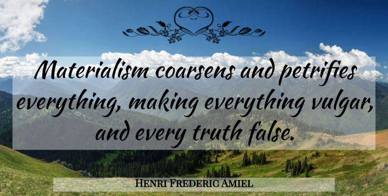 Henri Frederic Amiel Quote About Truth, Materialism, Vulgar: Materialism Coarsens And Petrifies Everything...