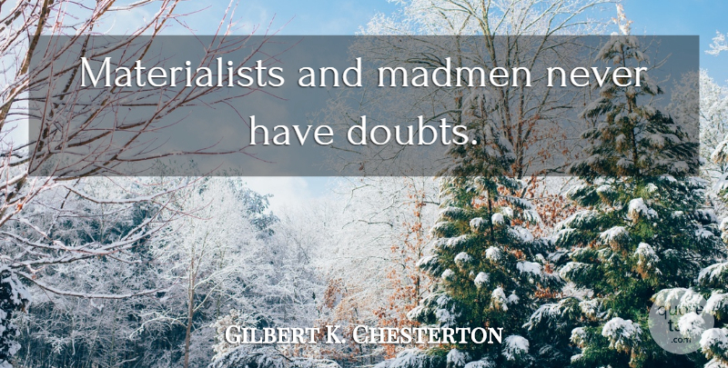 Gilbert K. Chesterton Quote About Doubt, Madmen, Causation: Materialists And Madmen Never Have...