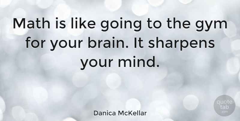 Danica McKellar Quote About Math, Mind, Brain: Math Is Like Going To...
