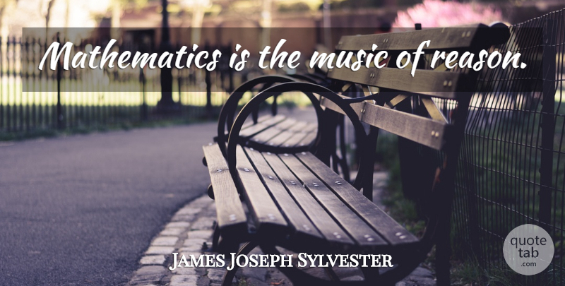 James Joseph Sylvester Quote About Math, Reason, Mathematics: Mathematics Is The Music Of...