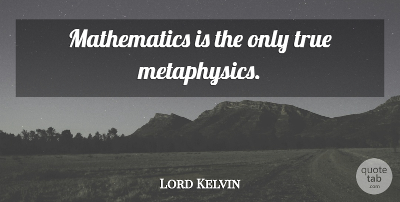 Lord Kelvin Quote About Mathematics, Metaphysics: Mathematics Is The Only True...