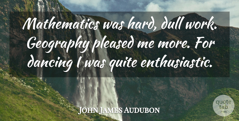 John James Audubon Quote About Dancing, Dull, Mathematics: Mathematics Was Hard Dull Work...
