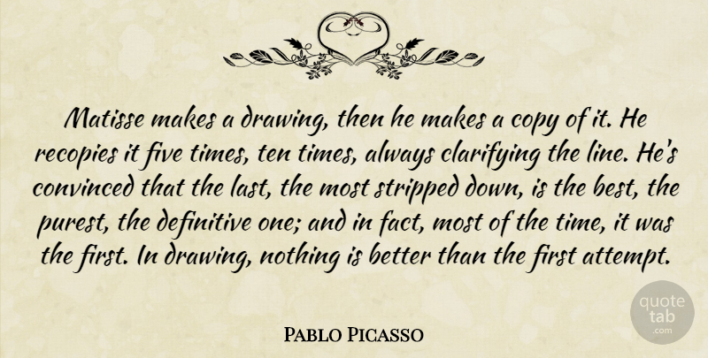 Pablo Picasso Quote About Convinced, Copy, Definitive, Five, Stripped: Matisse Makes A Drawing Then...