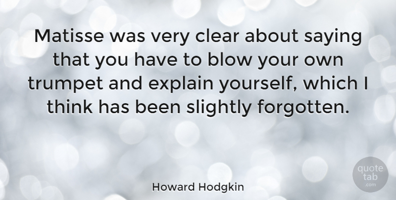 Howard Hodgkin Quote About Blow, Clear, Slightly, Trumpet: Matisse Was Very Clear About...