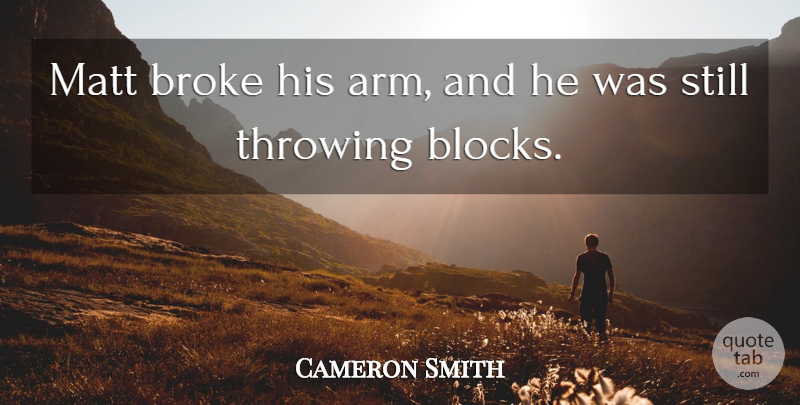 Cameron Smith Quote About Broke, Matt, Throwing: Matt Broke His Arm And...