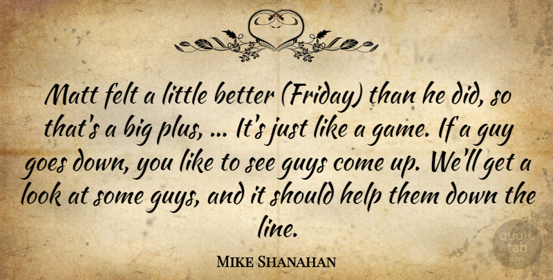 Mike Shanahan Quote About Felt, Goes, Guy, Guys, Help: Matt Felt A Little Better...