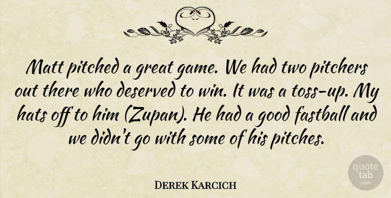 Derek Karcich Quote About Deserved, Fastball, Good, Great, Hats: Matt Pitched A Great Game...