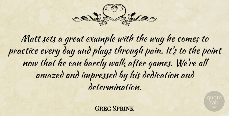 Greg Sprink Quote About Amazed, Barely, Dedication, Example, Great: Matt Sets A Great Example...