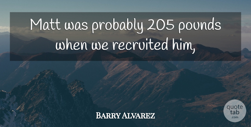 Barry Alvarez Quote About Matt, Pounds: Matt Was Probably 205 Pounds...