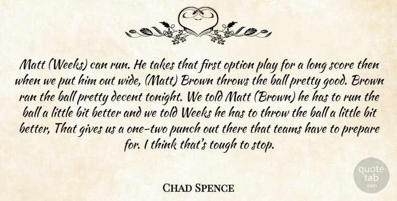 Chad Spence Quote About Ball, Bit, Brown, Decent, Gives: Matt Weeks Can Run He...