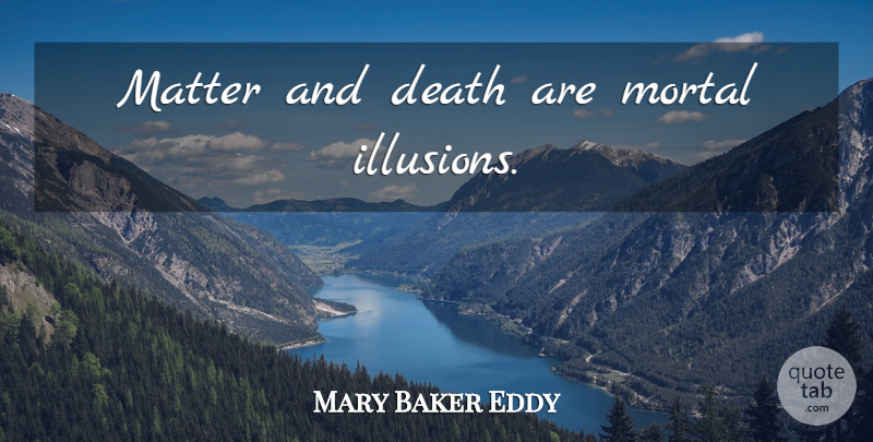 Mary Baker Eddy Quote About Matter, Illusion, Mortals: Matter And Death Are Mortal...