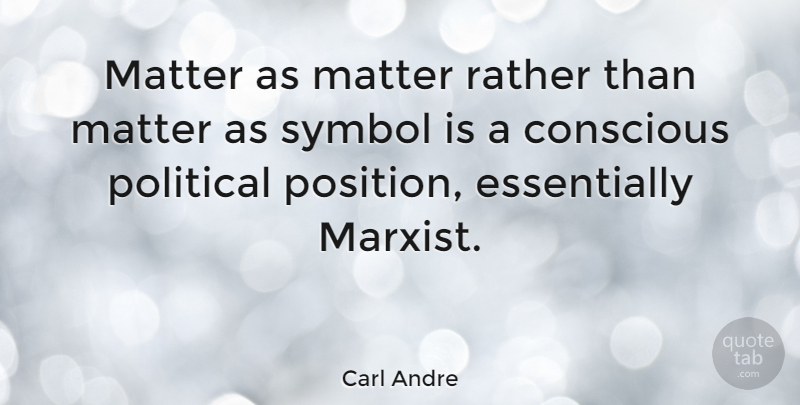 Carl Andre Quote About Political, Matter, Conscious: Matter As Matter Rather Than...