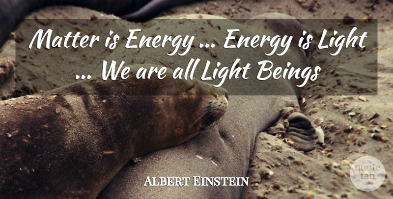 Albert Einstein Quote About Light, Matter, Energy: Matter Is Energy Energy Is...