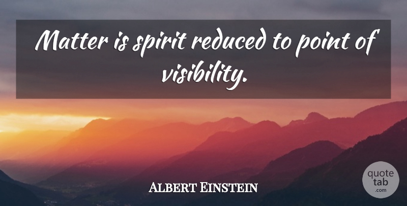 Albert Einstein Quote About Visibility, Matter, Spirit: Matter Is Spirit Reduced To...