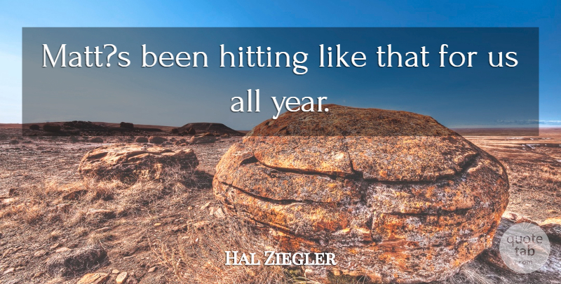 Hal Ziegler Quote About Hitting: Matts Been Hitting Like That...
