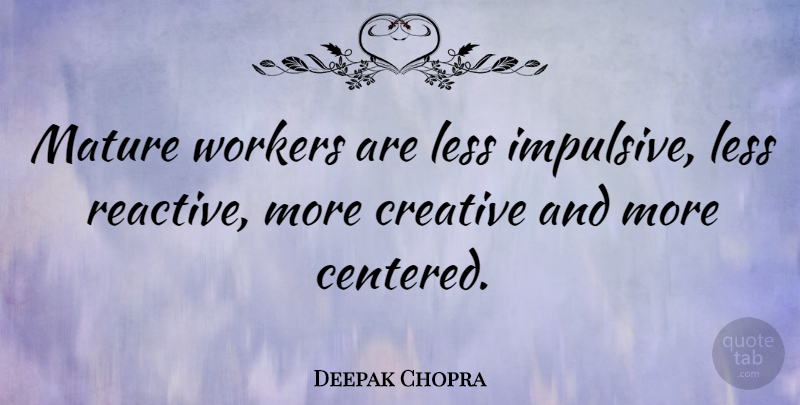 Deepak Chopra Quote About Creative, Mature, Impulsive: Mature Workers Are Less Impulsive...